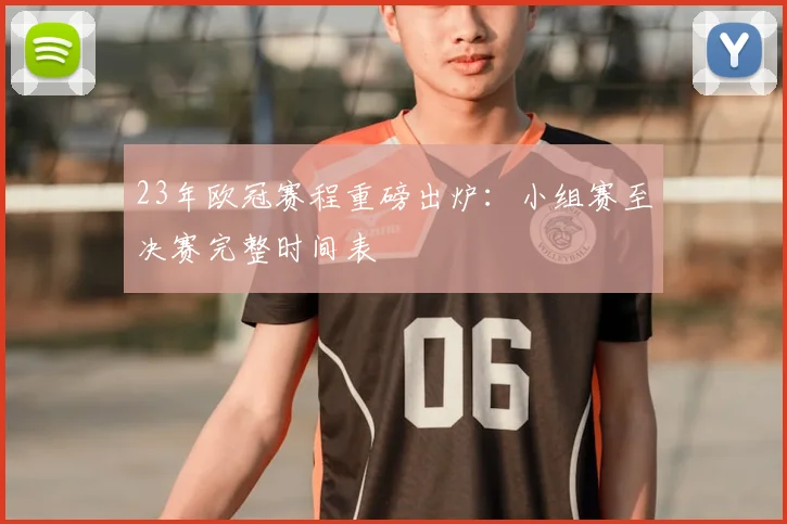 23年欧冠赛程重磅出炉：小组赛至决赛完整时间表