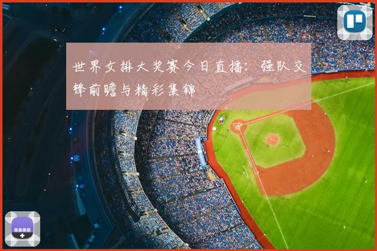 世界女排大奖赛今日直播：强队交锋前瞻与精彩集锦