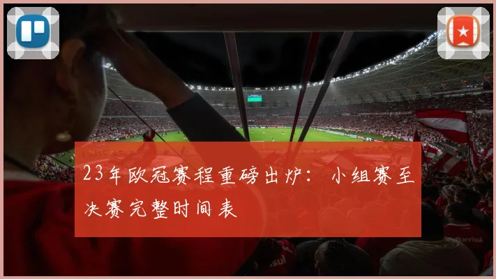 23年欧冠赛程重磅出炉：小组赛至决赛完整时间表