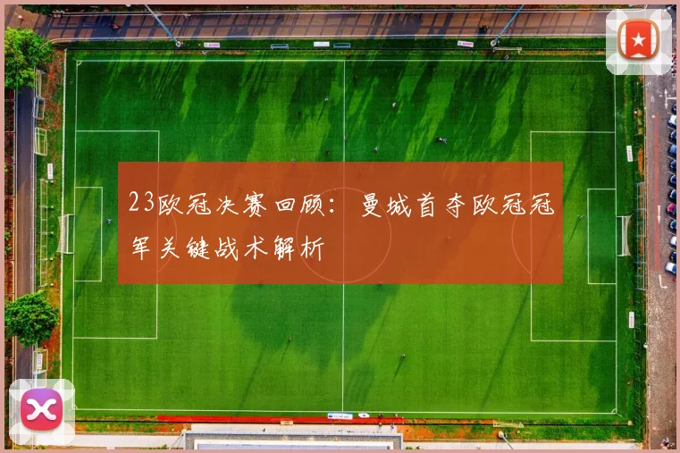 23欧冠决赛回顾：曼城首夺欧冠冠军关键战术解析