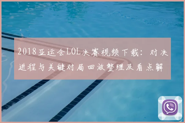 2018亚运会LOL决赛视频下载：对决进程与关键对局回放整理及看点解读