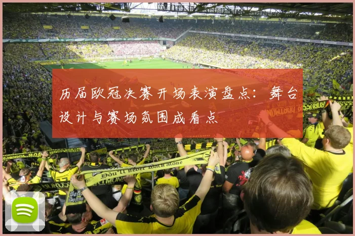 历届欧冠决赛开场表演盘点：舞台设计与赛场氛围成看点