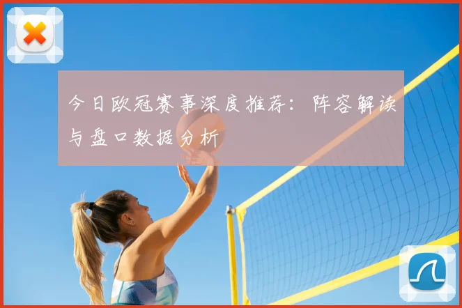今日欧冠赛事深度推荐：阵容解读与盘口数据分析