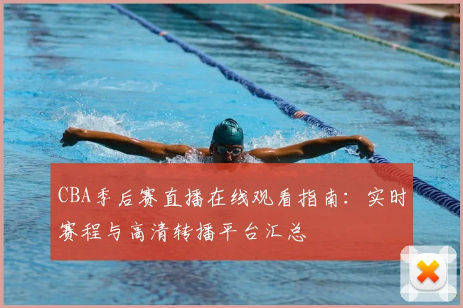 CBA季后赛直播在线观看指南：实时赛程与高清转播平台汇总