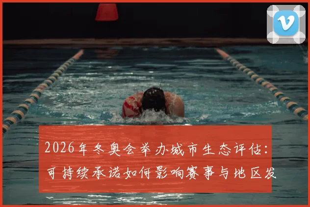 2026年冬奥会举办城市生态评估：可持续承诺如何影响赛事与地区发展